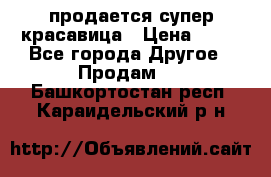 продается супер красавица › Цена ­ 50 - Все города Другое » Продам   . Башкортостан респ.,Караидельский р-н